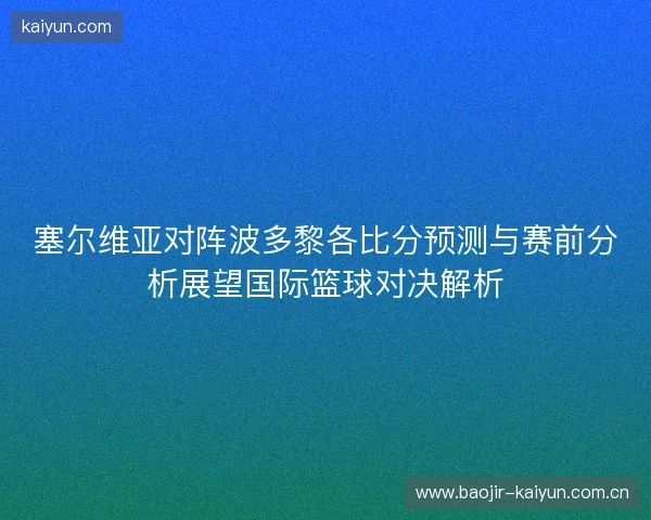 塞尔维亚对阵波多黎各比分预测与赛前分析展望国际篮球对决解析